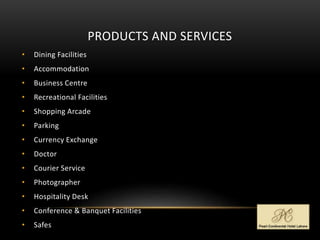 PRODUCTS AND SERVICES
• Dining Facilities
• Accommodation
• Business Centre
• Recreational Facilities
• Shopping Arcade
• Parking
• Currency Exchange
• Doctor
• Courier Service
• Photographer
• Hospitality Desk
• Conference & Banquet Facilities
• Safes
 