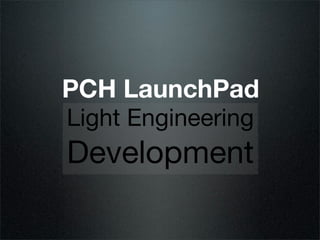PCH LaunchPad
Light Engineering
Development
 