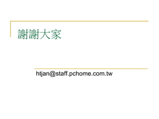謝謝大家
htjan@staff.pchome.com.tw
 