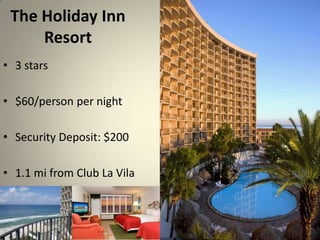 The Holiday Inn
     Resort
? 3 stars

? $60/person per night

? Security Deposit: $200

? 1.1 mi from Club La Vila
 