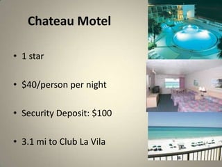 Chateau Motel

? 1 star

? $40/person per night

? Security Deposit: $100

? 3.1 mi to Club La Vila
 