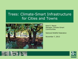 Trees: Climate-Smart Infrastructure
for Cities and Towns
Kara E. Reeve
Manager, Climate-Smart
Communities
National Wildlife Federation
November 7, 2013

 