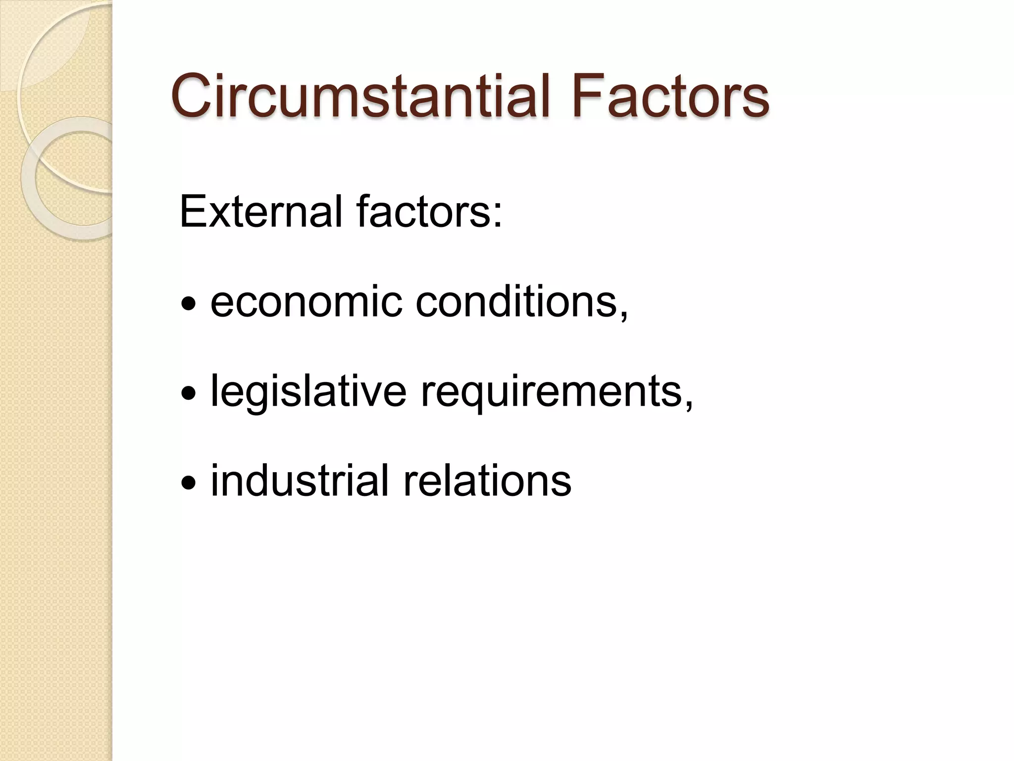 Circumstantial Factors
External factors:
 economic conditions,
 legislative requirements,
 industrial relations
 