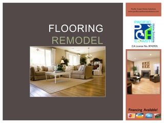 Pacific Coast Home Solutions
           www.pacificcoasthomesolutions.com




FLOORING
REMODEL       CA License No. B742935




           Financing Available!
 
