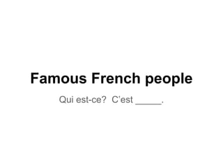 Famous French people
Qui est-ce? C’est _____.
 