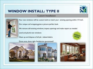 Custom Installation
Your new windows will be custom built to match your existing opening within 1/4 inch.

Our unique coil wrapping gives a picture perfect look.

We remove old existing windows, inspect openings and make repairs as needed

Level and plumb new windows

Clean up and dispose of all job related debris

Done once, done right, Satisfaction guaranteed!
 