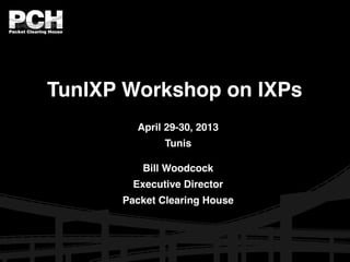 Packet Clearing House
TunIXP Workshop on IXPs
April 29-30, 2013
Tunis
Bill Woodcock
Executive Director
Packet Clearing House
 