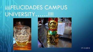 ¡¡¡¡FELICIDADES CAMPUS
UNIVERSITY……!!!!
17-12-2013