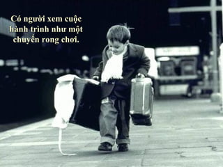 Có người xem cuộc hành trình như một chuyến rong chơi. 