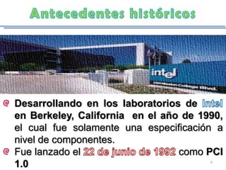 Desarrollando en los laboratorios de
en Berkeley, California en el año de 1990,
el cual fue solamente una especificación a
nivel de componentes.
Fue lanzado el                   como PCI
1.0                                    9
 