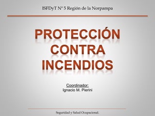 ISFDyT Nº 5 Región de la Norpampa 
Coordinador: 
Ignacio M. Pierini 
Seguridad y Salud Ocupacional. 
 