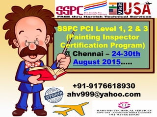 SSPC PCI Level 1, 2 & 3
(Painting Inspector
Certification Program)
@ Chennai – 24-30th
August 2015…..
+91-9176618930
ahv999@yahoo.com
 