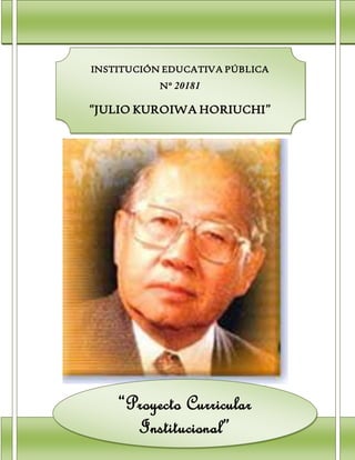 INSTITUCIÓN EDUCATIVA PÚBLICA
Nº 20181
“JULIO KUROIWA HORIUCHI”
SAN LUIS-CAÑETE
“Proyecto Curricular
Institucional”
 