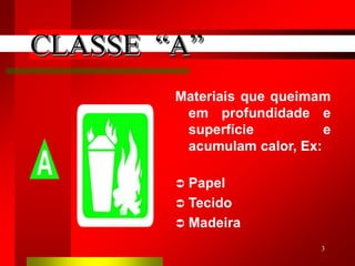 3
Materiais que queimam
em profundidade e
superfície e
acumulam calor, Ex:
 Papel
 Tecido
 Madeira
CLASSE “A”
 
