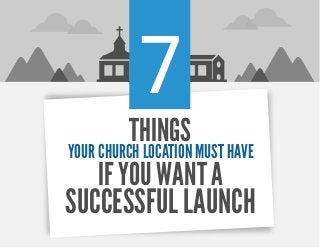 7
THINGS
YOUR CHURCH LOCATION MUST HAVE
IF YOU WANT A
SUCCESSFUL LAUNCH
 