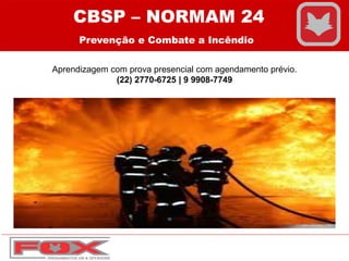 CBSP – NORMAM 24
Prevenção e Combate a Incêndio
Aprendizagem com prova presencial com agendamento prévio.
(22) 2770-6725 | 9 9908-7749
 