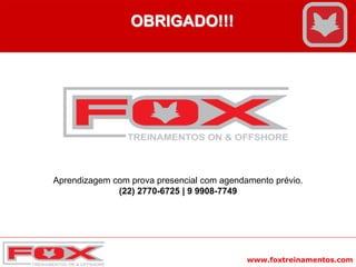 www.foxtreinamentos.com
OBRIGADO!!!
Aprendizagem com prova presencial com agendamento prévio.
(22) 2770-6725 | 9 9908-7749
 