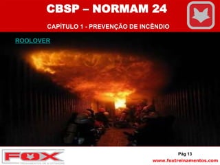 www.foxtreinamentos.com
ROOLOVER
Pág 13
CBSP – NORMAM 24
CAPÍTULO 1 - PREVENÇÃO DE INCÊNDIO
 