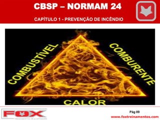www.foxtreinamentos.com
Pág 09
CBSP – NORMAM 24
CAPÍTULO 1 - PREVENÇÃO DE INCÊNDIO
 