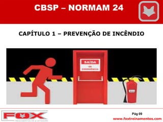 www.foxtreinamentos.com
CAPÍTULO 1 – PREVENÇÃO DE INCÊNDIO
CBSP – NORMAM 24
Pág 09
 