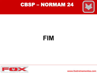 www.foxtreinamentos.com
FIM
CBSP – NORMAM 24
 