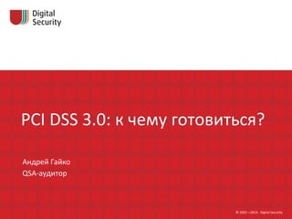 Журналы	
  регистрации	
  событий	
  
PCI	
  DSS	
  3.0:	
  к	
  чему	
  готовиться?	
  
Андрей	
  Гайко	
  
QSA-­‐аудитор	
  
©	
  2002—2014	
  ,	
  Digital	
  Security	
  
 