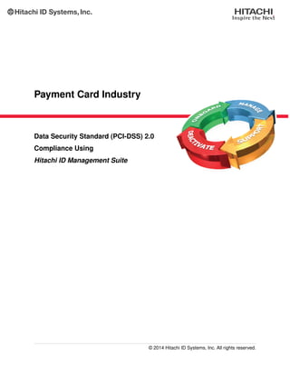 Payment Card Industry
Data Security Standard (PCI-DSS) 2.0
Compliance Using
Hitachi ID Management Suite
© 2014 Hitachi ID Systems, Inc. All rights reserved.
 