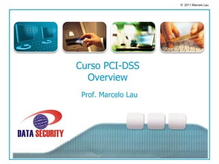 © 2011 Marcelo Lau




Curso PCI-DSS
  Overview
 Prof. Marcelo Lau
 
