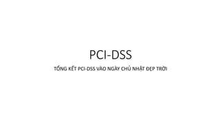 PCI-DSS 
TỔNG KẾT PCI-DSS VÀO NGÀY CHỦ NHẬT ĐẸP TRỜI 
 
