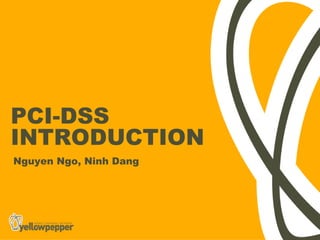 PCI-DSS
INTRODUCTION
Nguyen Ngo, Ninh Dang
 