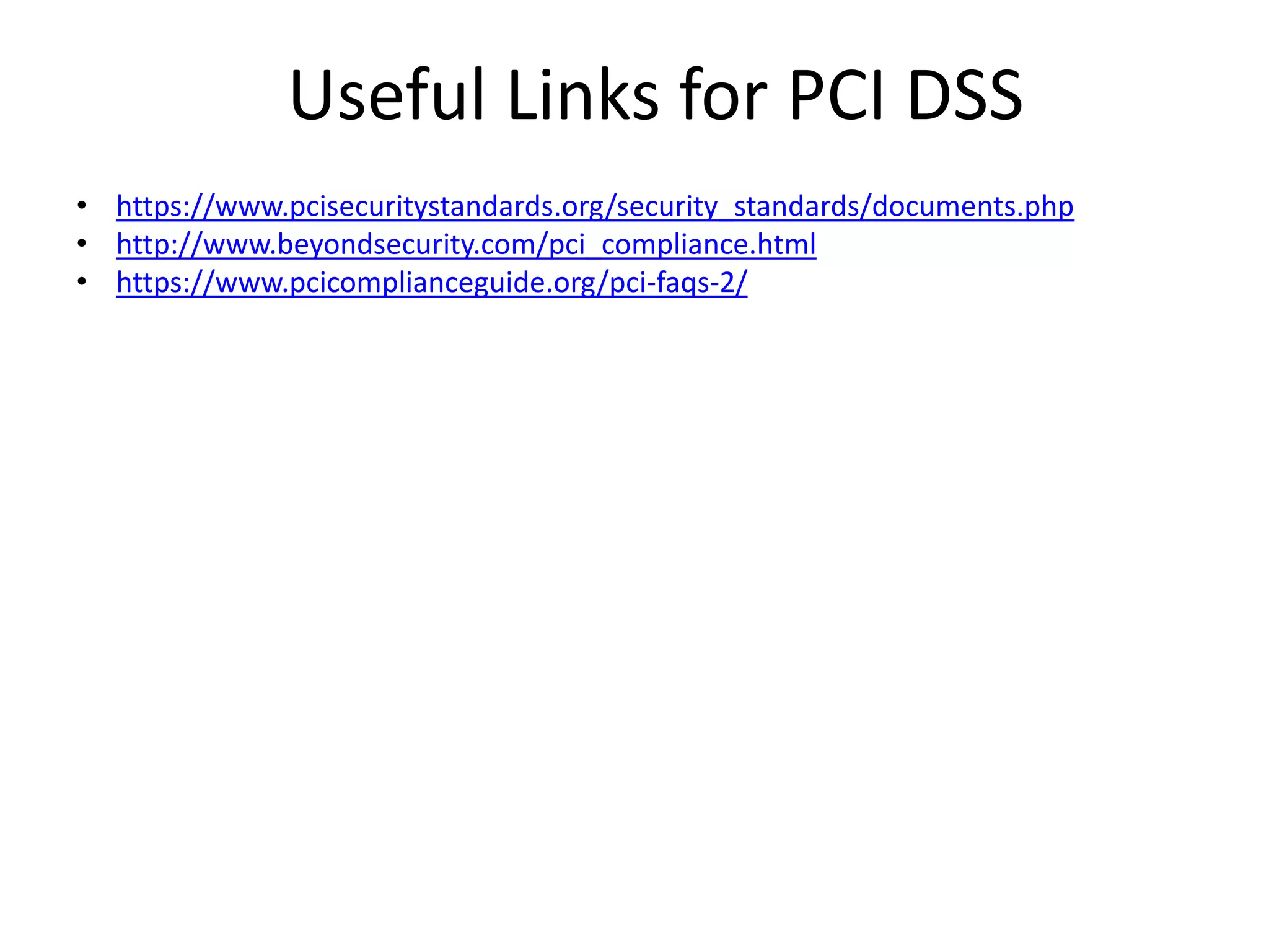 Useful Links for PCI DSS
• https://www.pcisecuritystandards.org/security_standards/documents.php
• http://www.beyondsecurity.com/pci_compliance.html
• https://www.pcicomplianceguide.org/pci-faqs-2/
 