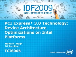 SF 2009




    PCI Express* 3.0 Technology:
    Device Architecture
    Optimizations on Intel
    Platforms
     Mahesh Wagh
     IO Architect

    TCIS006
 