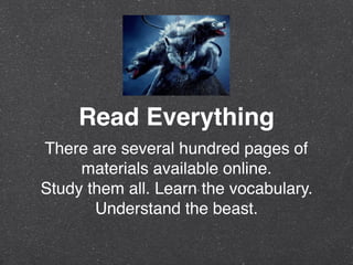 Read Everything
There are several hundred pages of
materials available online.
Study them all. Learn the vocabulary.
Understand the beast.
 