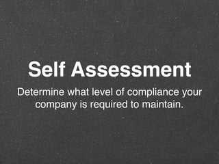 Self Assessment
Determine what level of compliance your
company is required to maintain.
 