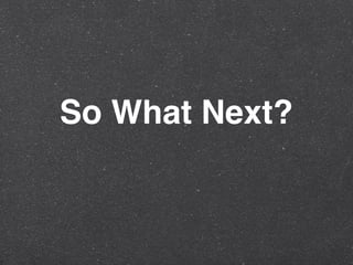 So What Next?
 