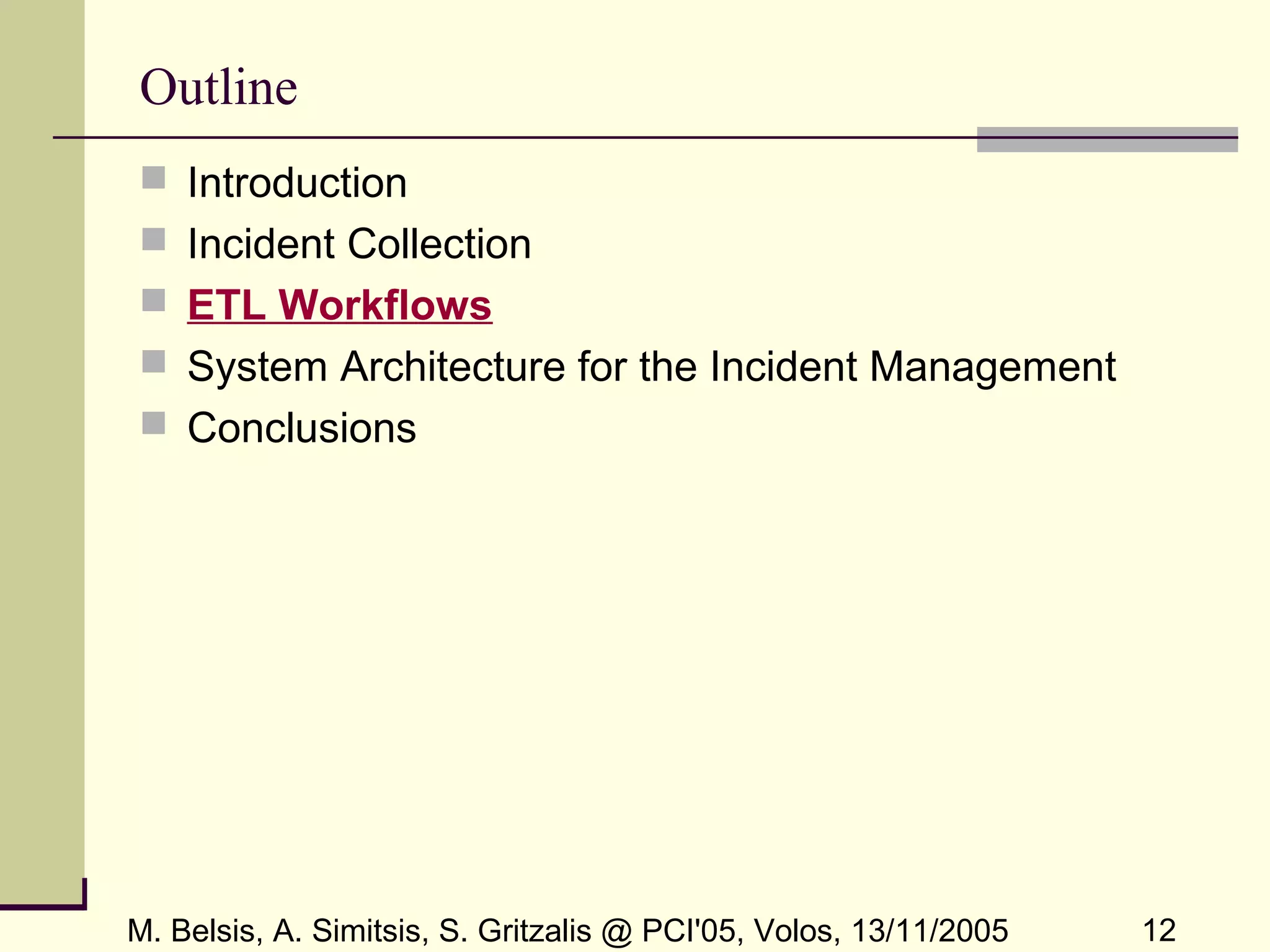 M. Belsis, A. Simitsis, S. Gritzalis @ PCI'05, Volos, 13/11/2005 12
Outline
 Introduction
 Incident Collection
 ETL Workflows
 System Architecture for the Incident Management
 Conclusions
 