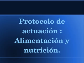 Protocolo de actuación  :  Alimentación   y   nutrición. 