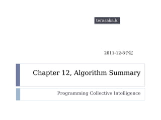Chapter 12, Algorithm Summary
Programming Collective Intelligence
terasaka.k
2011-12-8
 
