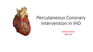 Percutaneous Coronary
Intervention in IHD
Ladi Anudeep
ISM-IUK
 