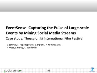 #1
EventSense: Capturing the Pulse of Large-scale
Events by Mining Social Media Streams
Case study: Thessaloniki International Film Festival
E. Schinas, S. Papadopoulos, S. Diplaris, Y. Kompatsiaris,
Y. Mass, J. Herzig, L. Boudakidis
 