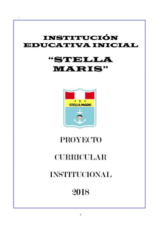 1
-
INSTITUCIÓN
EDUCATIVA INICIAL
“STELLA
MARIS”
PROYECTO
CURRICULAR
INSTITUCIONAL
2018
 