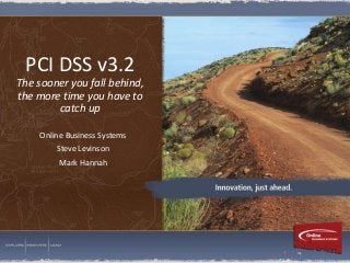 PCI DSS v3.2
The sooner you fall behind,
the more time you have to
catch up
Online Business Systems
Steve Levinson
Mark Hannah
 