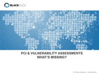 © 2015 Black Duck Software, Inc. All Rights Reserved.
PCI & VULNERABILITY ASSESSMENTS
WHAT’S MISSING?
 