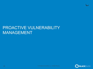 16 © 2015 Black Duck Software, Inc. All Rights Reserved.
PROACTIVE VULNERABILITY
MANAGEMENT
 