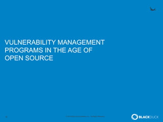 9 © 2015 Black Duck Software, Inc. All Rights Reserved.
VULNERABILITY MANAGEMENT
PROGRAMS IN THE AGE OF
OPEN SOURCE
 
