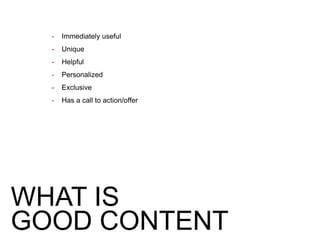 - Immediately useful
- Unique
- Helpful
- Personalized
- Exclusive
- Has a call to action/offer
WHAT IS
GOOD CONTENT
 
