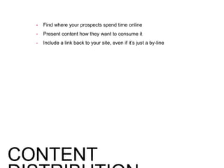 - Find where your prospects spend time online
- Present content how they want to consume it
- Include a link back to your site, even if it’s just a by-line
CONTENT
 