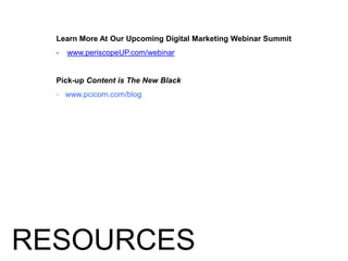 Learn More At Our Upcoming Digital Marketing Webinar Summit
- www.periscopeUP.com/webinar
Pick-up Content is The New Black
- www.pcicom.com/blog
RESOURCES
 