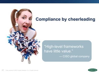 Compliance by cheerleading




                                                                            ―High-level frameworks
                                                                            have little value.‖
                                                                                    — CISO global company



21   Entire contents © 2009 Forrester Research, Inc. All rights reserved.
 