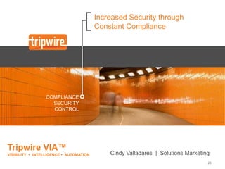 Increased Security through
                                         Constant Compliance




                 COMPLIANCE
                   SECURITY
                   CONTROL




Tripwire VIA™
VISIBILITY  INTELLIGENCE  AUTOMATION       Cindy Valladares | Solutions Marketing
                                                                                  26
 